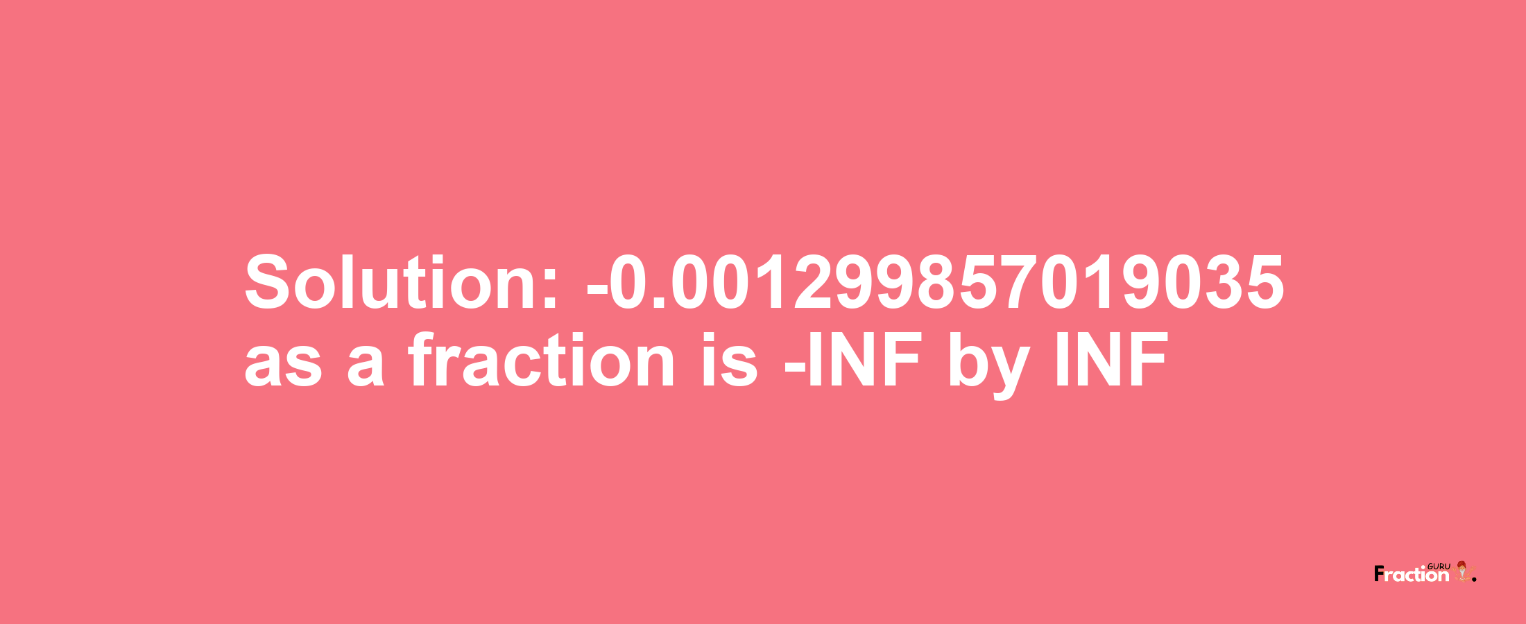 Solution:-0.001299857019035 as a fraction is -INF/INF